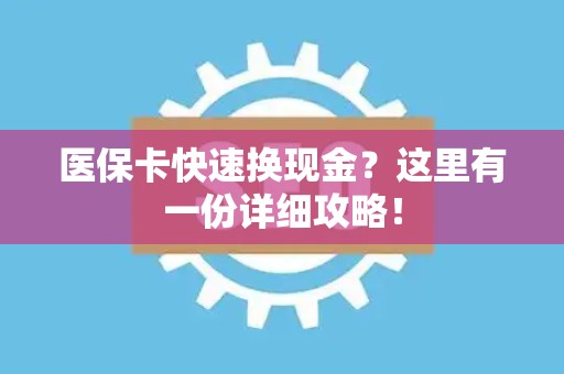 杭州医保卡快速换现金？这里有一份详细攻略！