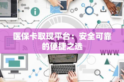 杭州医保卡取现平台：安全可靠的便捷之选