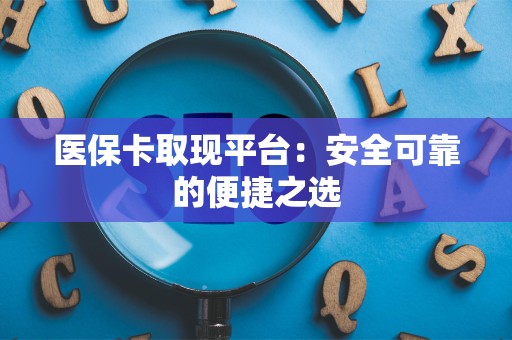 杭州医保卡取现平台：安全可靠的便捷之选