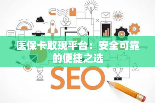 杭州医保卡取现平台：安全可靠的便捷之选