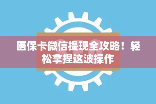 杭州医保卡微信提现全攻略！轻松拿捏这波操作
