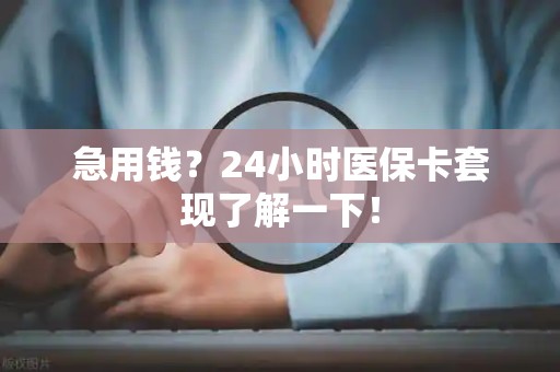 杭州急用钱？24小时医保卡套现了解一下！