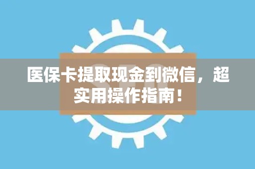 杭州医保卡提取现金到微信，超实用操作指南！