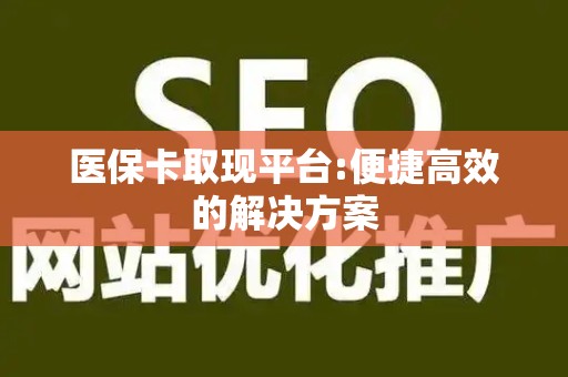 杭州医保卡取现平台:便捷高效的解决方案