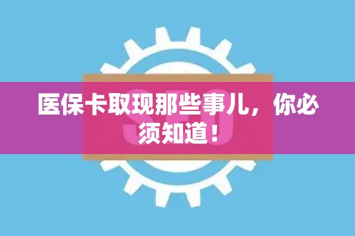 杭州医保卡取现那些事儿，你必须知道！
